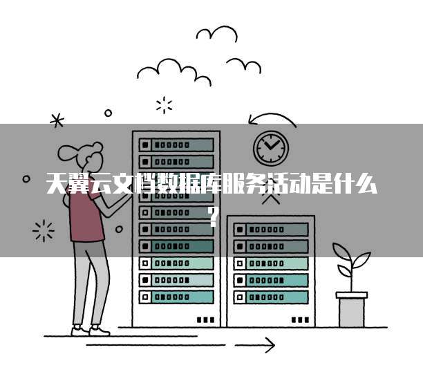 天翼云文档数据库服务活动是什么?