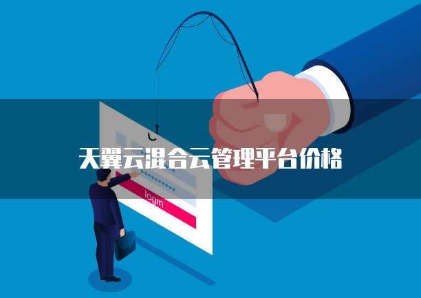 天翼云混合云管理平台价格