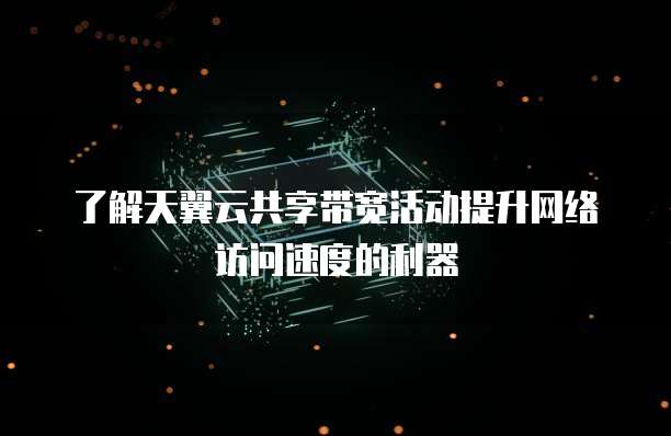 了解天翼云共享带宽活动提升网络访问速度的利器
