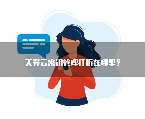 天翼云密钥管理打折在哪里？