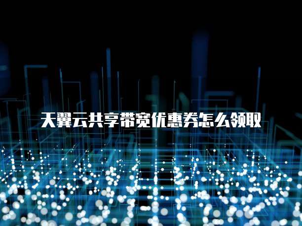 天翼云共享带宽优惠券怎么领取