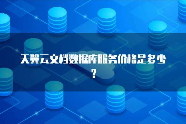 天翼云文档数据库服务价格是多少？