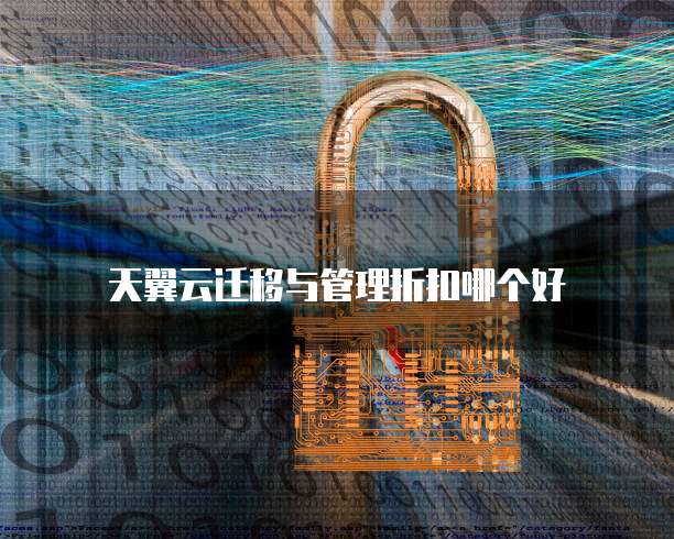 天翼云迁移与管理折扣哪个好