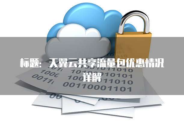 标题:天翼云共享流量包优惠情况详解