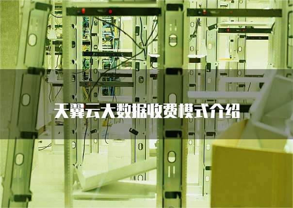 天翼云大数据收费模式介绍