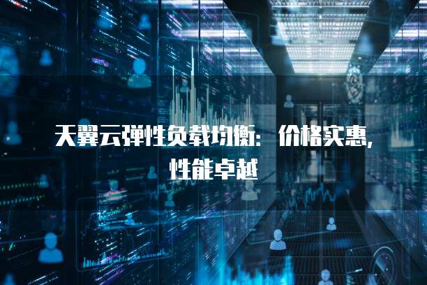 天翼云弹性负载均衡：价格实惠，性能卓越