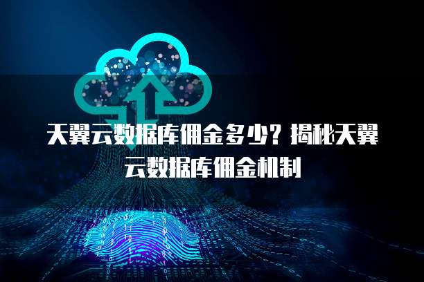 天翼云数据库佣金多少?揭秘天翼云数据库佣金机制