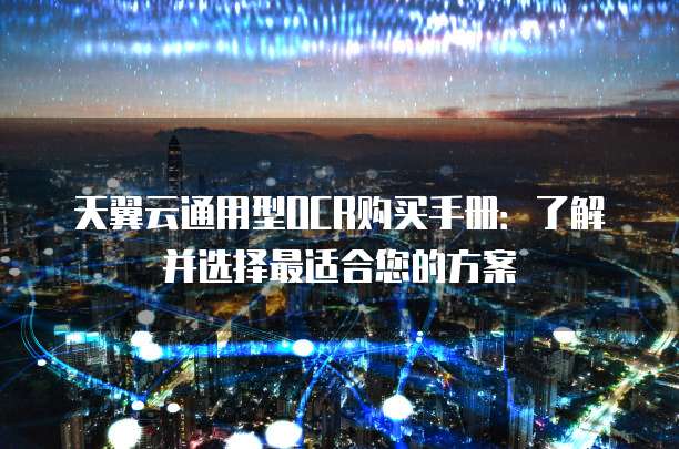天翼云通用型OCR购买手册:了解并选择最适合您的方案