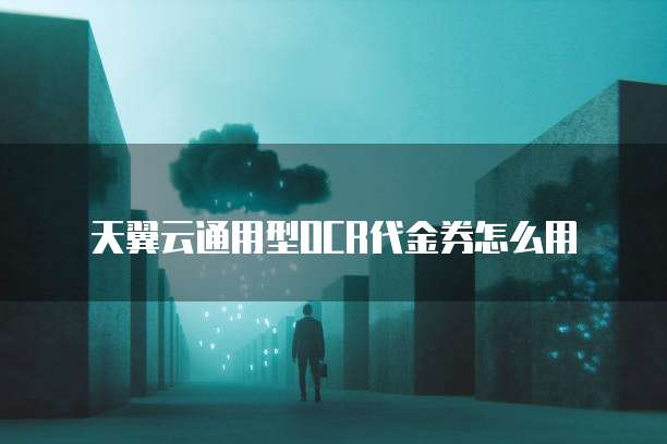 天翼云通用型OCR代金券怎么用