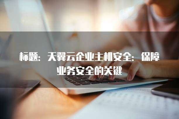 标题:天翼云企业主机安全:保障业务安全的关键