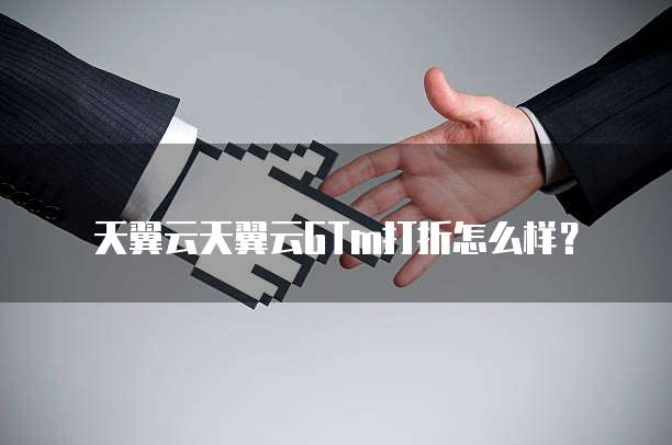 天翼云天翼云GTm打折怎么样?