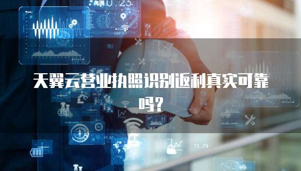 天翼云营业执照识别返利真实可靠吗?