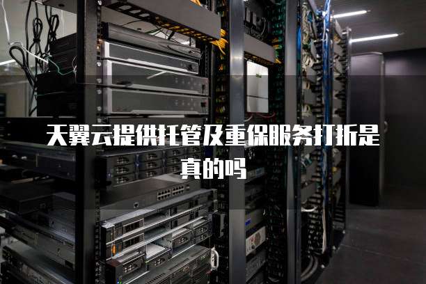 天翼云提供托管及重保服务打折是真的吗