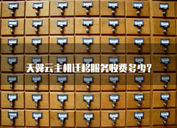 天翼云主机迁移服务收费多少?