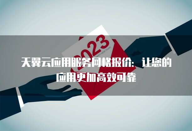 天翼云应用服务网格报价:让您的应用更加高效可靠