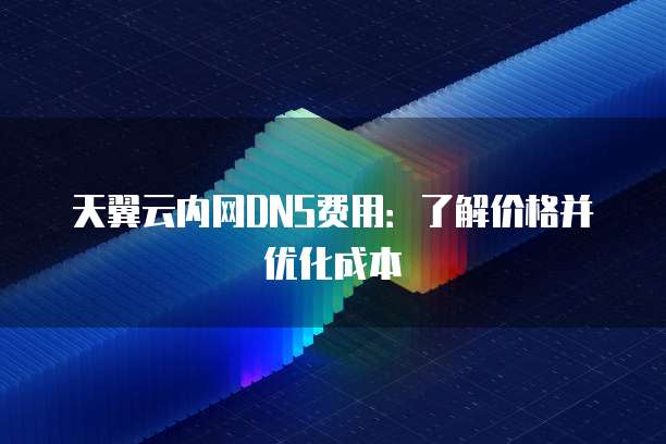 天翼云内网DNS费用:了解价格并优化成本