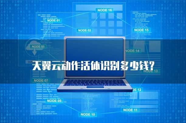 天翼云动作活体识别多少钱?