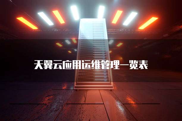 天翼云应用运维管理一览表