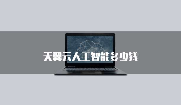 天翼云人工智能多少钱