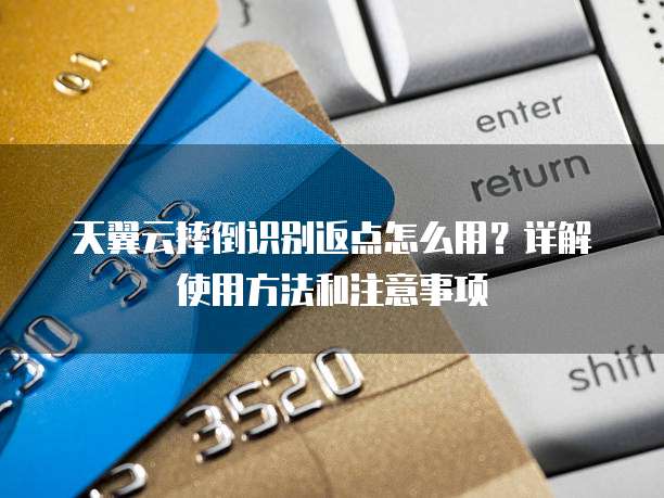 天翼云摔倒识别返点怎么用?详解使用方法和注意事项