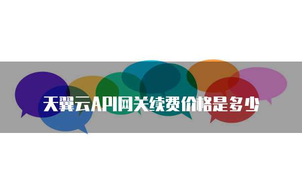 天翼云API网关续费价格是多少