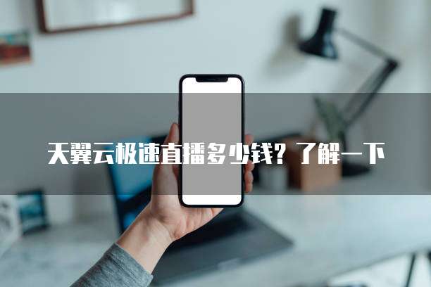 天翼云极速直播多少钱?了解一下