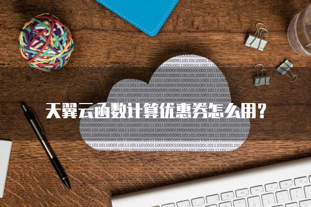 天翼云函数计算优惠券怎么用?