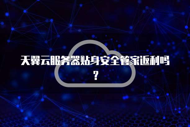 天翼云服务器贴身安全管家返利吗?