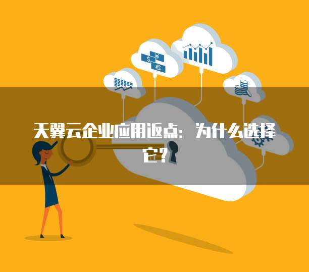 天翼云企业应用返点:为什么选择它?