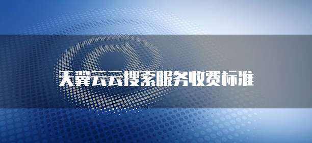 天翼云云搜索服务收费标准