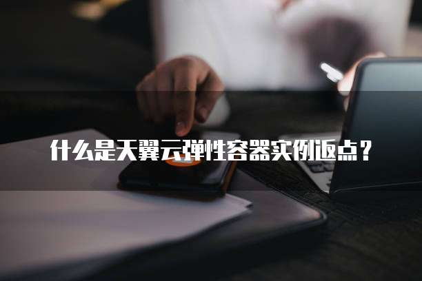 什么是天翼云弹性容器实例返点?