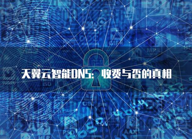 天翼云智能DNS:收费与否的真相