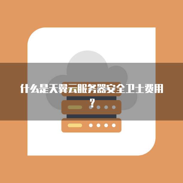 什么是天翼云服务器安全卫士费用?