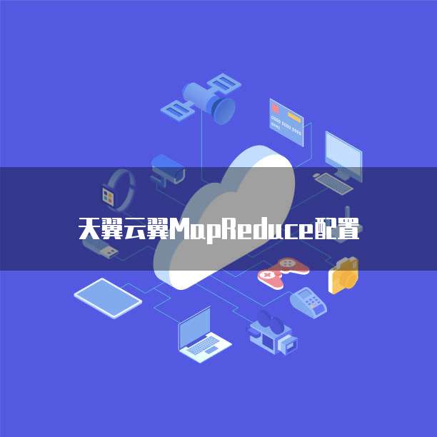 天翼云翼MapReduce配置