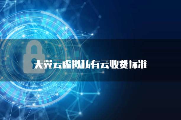 天翼云虚拟私有云收费标准

