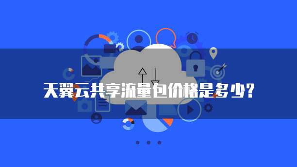 天翼云共享流量包价格是多少？