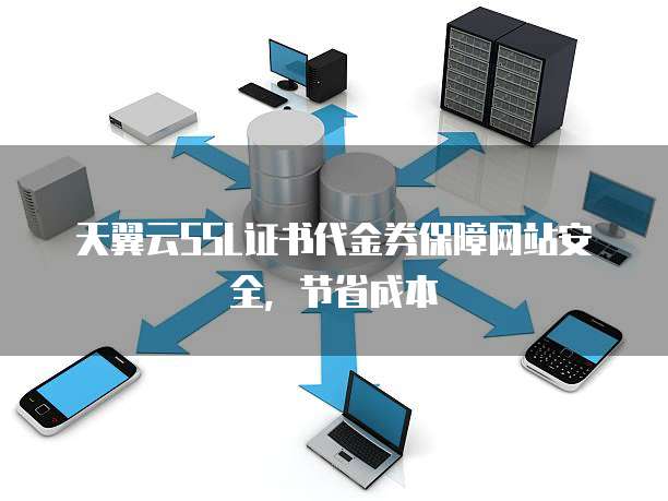 天翼云SSL证书代金券保障网站安全,节省成本
