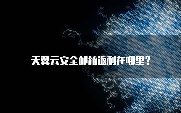 天翼云安全邮箱返利在哪里?