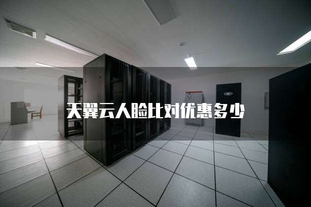 天翼云人脸比对优惠多少