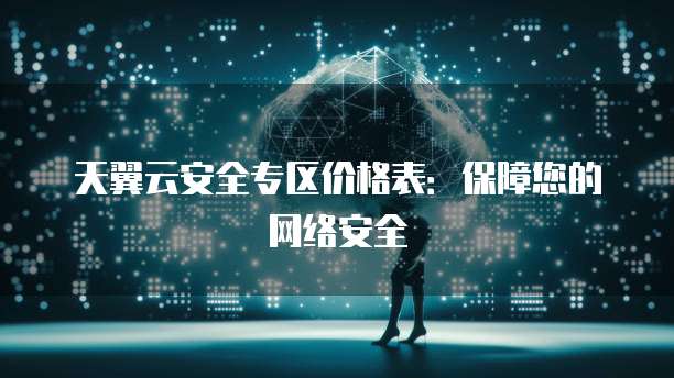 天翼云安全专区价格表:保障您的网络安全