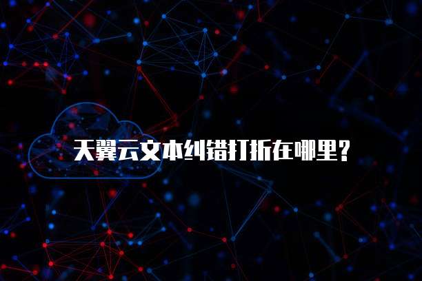 天翼云文本纠错打折在哪里?