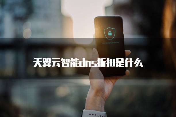 天翼云智能dns折扣是什么