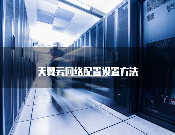 天翼云网络配置设置方法