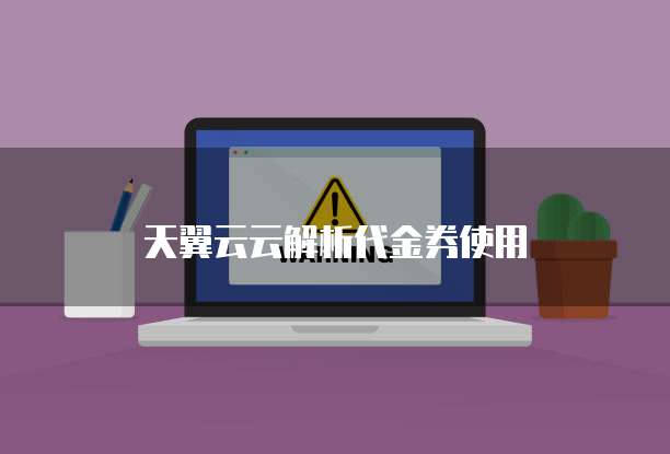 天翼云云解析代金券使用