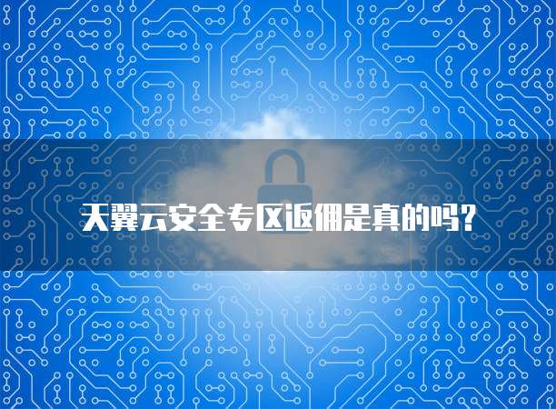 天翼云安全专区返佣是真的吗?