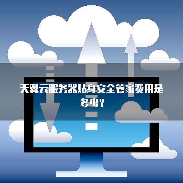 天翼云服务器贴身安全管家费用是多少?