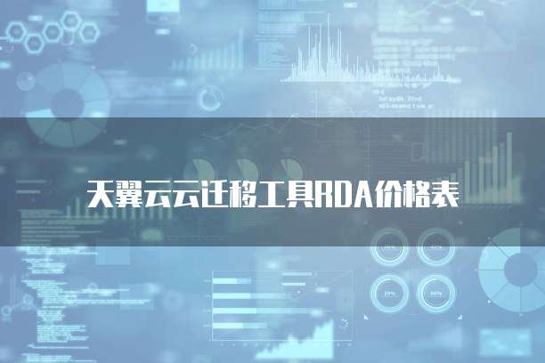 天翼云云迁移工具RDA价格表