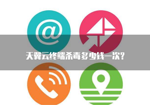 天翼云终端杀毒多少钱一次?