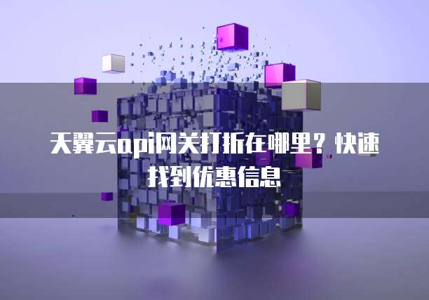 天翼云api网关打折在哪里?快速找到优惠信息