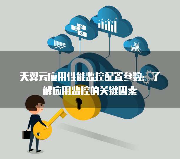 天翼云应用性能监控配置参数:了解应用监控的关键因素